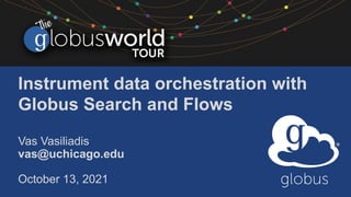 Instrument data orchestration with
Globus Search and Flows
Vas Vasiliadis
vas@uchicago.edu
October 13, 2021
 