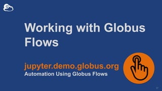 Working with Globus
Flows
37
jupyter.demo.globus.org
Automation Using Globus Flows
 