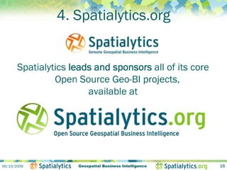 4. Spatialytics.org


       Spatialytics leads and sponsors all of its core
                Open Source Geo-BI projects,
                        available at




06/10/2009            Geospatial Business Intelligence   16
 
