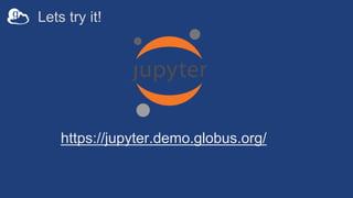 Lets try it!
https://jupyter.demo.globus.org/
 