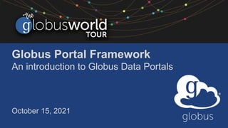 Globus Portal Framework
An introduction to Globus Data Portals
October 15, 2021
 