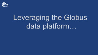 Leveraging the Globus
data platform…
 