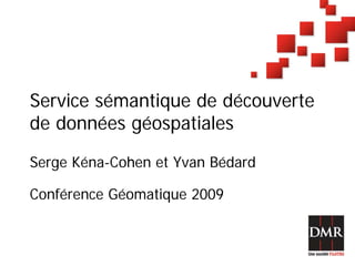 Service sémantique de découverte
de données géospatiales

Serge Kéna-Cohen et Yvan Bédard

Conférence Géomatique 2009
 