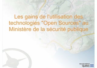 Les gains de l'utilisation des
technologies "Open Sources" au
Ministère de la sécurité publique
 