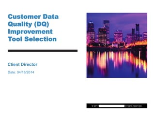 © 2014 Portland General Electric. All rights reserved.
Customer Data
Quality (DQ)
Improvement
Tool Selection
Client Director
Date: 04/18/2014
 