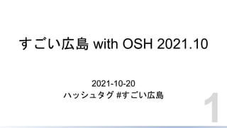 すごい広島 with OSH 2021.10
2021-10-20
ハッシュタグ #すごい広島
1
 