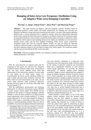 J Electr Eng Technol Vol. 8, No. ?: 742-?, 2013
http://dx.doi.org/10.5370/JEET.2013.8.?.742
742
Damping of Inter-Area Low Frequency Oscillation Using
an Adaptive Wide-Area Damping Controller
Wei Yao†
, L. Jiang*, Jiakun Fang**, Jinyu Wen** and Shaorong Wang**
Abstract – This paper presents an adaptive wide-area damping controller (WADC) based on
generalized predictive control (GPC) and model identification for damping the inter-area low
frequency oscillations in large-scale inter-connected power system. A recursive least-squares algorithm
(RLSA) with a varying forgetting factor is applied to identify online the reduced-order linearlized
model which contains dominant inter-area low frequency oscillations. Based on this linearlized model,
the generalized predictive control scheme considering control output constraints is employed to obtain
the optimal control signal in each sampling interval. Case studies are undertaken on a two-area four-
machine power system and the New England 10-machine 39-bus power system, respectively.
Simulation results show that the proposed adaptive WADC not only can damp the inter-area
oscillations effectively under a wide range of operation conditions and different disturbances, but also
has better robustness against to the time delay existing in the remote signals. The comparison studies
with the conventional lead-lag WADC are also provided.
Keywords: Wide-area damping controller, Low frequency oscillation, Generalized predictive control,
Model identification, Time delay
1. Introduction
With the interconnection of regional grids and the
increasing of line power, the inter-area low frequency
oscillation between different control areas is becoming a
more and more serious problem which limits the
enhancement of the transmission capacity of power grids
or even breaks up of whole power system [1].
Conventionally, the power system stabilizers (PSSs) are
used to damp inter-area mode oscillations. However, the
PSSs, which use local measurement as the input, can not
always damp inter-area mode oscillations effectively
because inter-area modes are not always observable from
the local signals [2, 3].
With the technological advancements and increasing
deployments of wide-area measurement system (WAMS)
in power system, remote signals from WAMS become
available for the design of wide-area damping controller
(WADC) to solve the above problem [2-5]. Many classical
control approaches, such as residue method [2, 3], robust
control approach [4, 5], have been adopted for design of
WADC which require a reasonably accurate model of the
system at a nominal operating condition. However, lack of
availability of accurate and updated information about each
and every dynamic component of a large-scale inter-
connected system and especial the model variations caused
by the change of operation conditions and unavoidable
faults put a fundamental limitation on such classical
control design approaches. To overcome the inherent
shortcomings of classical method based damping
controllers, adaptive control method had been adopted to
design an adaptive damping controller for power systems
[6-11]. These controllers use a linear model with online
updated parameters to design an adaptive controller to cope
the model variation and uncertainty of large-scale power
system. In addition, for a wide-area damp control system,
the impact of the time delay existing in remote signals
must be considered [12], 13]. As the delay can typically
vary from tens to several hundred milliseconds and is
comparable to the period of some critical inter-area modes,
it should be taken into account at the design stage for a
satisfactory damp performance [14], 15].
Model predictive control (MPC) is one of the major
adaptive control strategies which has attracted many
attentions and has been applied in process control
successfully. Although there are several formulations of the
MPC strategy, they explicitly use a model of system to
obtain the control input signal by minimizing an object
function [16]. The generalized predictive control (GPC) is
one of the most popular control methods of MPC. The
GPC approach can not only deal with variable dead-time,
but also cope with over-parameterization as it is a
predictive method [17]. The GPC has been applied
successfully to power system such as design of controllers
for flexible AC transmission systems (FACTS) and the
† Corresponding Author: The State Key Laboratory of Advanced
Electromagnetic Engineering and Technology, Huazhong University
of Science and Technology, China. (yao_wei@163.com)
* Department of Electrical Engineering & Electronics, The University
of Liverpool, Liverpool, UK.
** The State Key Laboratory of Advanced Electromagnetic Engin-
eering and Technology, Huazhong University of Science and
Technology, Wuhan, China.
Received: January 3, 2013; Accepted: August 23, 2013
ISSN(Print) 1975-0102
ISSN(Online) 2093-7423
 