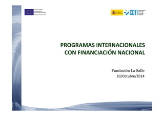 UNIÓN EUROPEA 
Fondo Europeo de 
Desarrollo Regional (FEDER) 
Una manera de hacer Europa 
PROGRAMAS INTERNACIONALES 
CON FINANCIACIÓN NACIONAL 
Fundación La Salle 
20/Octubre/2014 
 