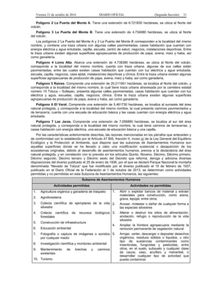 Viernes 21 de octubre de 2016 DIARIO OFICIAL (Segunda Sección) 31
Polígono 2 La Puerta del Monte A. Tiene una extensión de 6.721830 hectáreas, se ubica al Norte del
volcán.
Polígono 3 La Puerta del Monte B. Tiene una extensión de 4.734980 hectáreas, se ubica al Norte
del volcán.
Los polígonos 2 La Puerta del Monte A y 3 La Puerta del Monte B corresponden a la localidad del mismo
nombre, y contiene una traza urbana con algunas calles pavimentadas, casas habitación que cuentan con
energía eléctrica y agua entubada, capilla, escuela, centro de salud, negocios, instalaciones deportivas. Entre
la traza urbana existen algunas superficies agropecuarias de producción de papa, avena, maíz y haba, así
como ganadería.
Polígono 4 Loma Alta. Abarca una extensión de 4.738380 hectáreas, se ubica al Norte del volcán,
corresponde a la localidad del mismo nombre, cuenta con traza urbana, algunas de sus calles están
pavimentadas, entre las cuales existen casas habitación que cuentan con luz eléctrica y agua entubada,
escuela, capilla, negocios, casa ejidal, instalaciones deportivas y clínica. Entre la traza urbana existen algunas
superficies agropecuarias de producción de papa, avena, maíz y haba, así como ganadería.
Polígono 5 Raíces. Comprende una extensión de 20.211901 hectáreas, se localiza al Norte del volcán, y
corresponde a la localidad del mismo nombre, la cual tiene traza urbana atravesada por la carretera estatal
número 10 Toluca – Sultepec, presenta algunas calles pavimentadas, casas habitación que cuentan con luz
eléctrica y agua, escuelas, capilla, negocios, clínica. Entre la traza urbana existen algunas superficies
agropecuarias de producción de papa, avena y haba, así como ganadería.
Polígono 6 El Varal. Comprende una extensión de 5.461730 hectáreas, se localiza al suroeste del área
natural protegida, y corresponde a la localidad del mismo nombre, la cual presenta caminos pavimentados y
de terracería, cuenta con una escuela de educación básica y las casas cuentan con energía eléctrica y agua
entubada.
Polígono 7 Las Jaras. Comprende una extensión de 7.056890 hectáreas, se localiza al sur del área
natural protegida, y corresponde a la localidad del mismo nombre, la cual tiene caminos de terracerías, y
casas habitación con energía eléctrica, una escuela de educación básica y una capilla.
Por las características anteriormente descritas, las razones mencionadas en los párrafos que anteceden y
de conformidad con lo establecido por el Artículo 47 BIS, fracción II, inciso g) de la Ley General del Equilibrio
Ecológico y la Protección al Ambiente, que dispone que las subzonas de Asentamientos Humanos son
aquellas superficies donde se ha llevado a cabo una modificación sustancial o desaparición de los
ecosistemas originales, debido al desarrollo de asentamientos humanos, previos a la declaratoria del área
natural protegida, y en correlación con lo previsto en los artículos Quinto, Noveno, Décimo, Décimo primero,
Décimo segundo, Décimo tercero y Décimo sexto del Decreto que reforma, deroga y adiciona diversas
disposiciones del diverso publicado el 25 de enero de 1936, por el que se declaró Parque Nacional la montaña
denominada “Nevado de Toluca” que fue modificado por el diverso publicado el 19 de febrero de 1937,
publicado en el Diario Oficial de la Federación el 1 de octubre de 2013, se determinan como actividades
permitidas y no permitidas en esta Subzona de Asentamientos Humanos, las siguientes:
Subzona de Asentamientos Humanos
Actividades permitidas Actividades no permitidas
1. Agricultura orgánica y ganadería de traspatio
2. Agroforestería
3. Colecta científica de ejemplares de la vida
silvestre
4. Colecta científica de recursos biológicos
forestales
5. Construcción de infraestructura
6. Educación ambiental
7. Fotografía o captura de imágenes o sonidos
por cualquier medio
8. Investigación científica y monitoreo ambiental
9. Mantenimiento de brechas y caminos
existentes
10. Turismo
1. Abrir o explotar bancos de material y extraer
materiales para construcción, como arena,
grava, tepojal, entre otros
2. Acosar, molestar o dañar de cualquier forma a
las especies silvestres
3. Alterar o destruir los sitios de alimentación,
anidación, refugio o reproducción de la vida
silvestre
4. Ampliar la frontera agropecuaria mediante la
remoción permanente de vegetación natural
5. Arrojar, verter, descargar o depositar desechos
orgánicos, residuos sólidos o líquidos, u otro
tipo de sustancias contaminantes como
insecticidas, fungicidas y pesticidas, entre
otros, en el suelo, subsuelo y cualquier clase
de cauce, vaso, acuífero y manantial, o
desarrollar cualquier tipo de actividad que
pueda contaminar
 