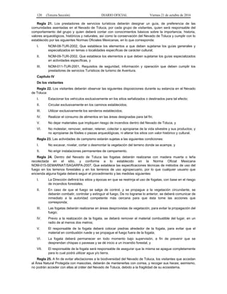 120 (Tercera Sección) DIARIO OFICIAL Viernes 21 de octubre de 2016
Regla 21. Los prestadores de servicios turísticos deberán designar un guía, de preferencia de las
comunidades asentadas en el Nevado de Toluca, por cada grupo de visitantes, quien será responsable del
comportamiento del grupo y quien deberá contar con conocimientos básicos sobre la importancia, historia,
valores arqueológicos, históricos y naturales, así como la conservación del Nevado de Toluca y cumplir con lo
establecido por las siguientes Normas Oficiales Mexicanas, en lo que corresponda:
I. NOM-08-TUR-2002, Que establece los elementos a que deben sujetarse los guías generales y
especializados en temas o localidades específicas de carácter cultural;
II. NOM-09-TUR-2002, Que establece los elementos a que deben sujetarse los guías especializados
en actividades específicas, y
III. NOM-011-TUR-2001, Requisitos de seguridad, información y operación que deben cumplir los
prestadores de servicios Turísticos de turismo de Aventura.
Capítulo IV
De los visitantes
Regla 22. Los visitantes deberán observar las siguientes disposiciones durante su estancia en el Nevado
de Toluca:
I. Estacionar los vehículos exclusivamente en los sitios señalizados o destinados para tal efecto;
II. Circular exclusivamente en los caminos establecidos;
III. Utilizar exclusivamente los senderos establecidos;
IV. Realizar el consumo de alimentos en las áreas designadas para tal fin;
V. No dejar materiales que impliquen riesgo de incendios dentro del Nevado de Toluca, y
VI. No molestar, remover, extraer, retener, colectar o apropiarse de la vida silvestre y sus productos; y
no apropiarse de fósiles o piezas arqueológicas, ni alterar los sitios con valor histórico y cultural.
Regla 23. Las actividades de campismo estarán sujetas a las siguientes condiciones:
I. No excavar, nivelar, cortar o desmontar la vegetación del terreno donde se acampe, y
II. No erigir instalaciones permanentes de campamento.
Regla 24. Dentro del Nevado de Toluca las fogatas deberán realizarse con madera muerta o leña
recolectada en el sitio, y conforme a lo establecido en la Norma Oficial Mexicana
NOM-015-SEMARNAT/SAGARPA-2007, Que establece las especificaciones técnicas de métodos de uso del
fuego en los terrenos forestales y en los terrenos de uso agropecuario, por lo que cualquier usuario que
encienda alguna fogata deberá seguir el procedimiento y las medidas siguientes:
I. La Dirección definirá los sitios y épocas en que se restrinja el uso de fogatas, con base en el riesgo
de incendios forestales;
II. En caso de que el fuego se salga de control, y se propague a la vegetación circundante, se
deberán combatir, controlar y extinguir el fuego. De no lograrse lo anterior, se deberá comunicar de
inmediato a la autoridad competente más cercana para que ésta tome las acciones que
corresponda;
III. Las fogatas deberán realizarse en áreas desprovistas de vegetación, para evitar la propagación del
fuego;
IV. Previo a la realización de la fogata, se deberá remover el material combustible del lugar, en un
radio de al menos dos metros;
V. El responsable de la fogata deberá colocar piedras alrededor de la fogata, para evitar que el
material en combustión ruede y se propague el fuego fuera de la fogata;
VI. La fogata deberá permanecer en todo momento bajo supervisión, a fin de prevenir que se
desprendan chispas o pavesas y se dé inicio a un incendio forestal, y
VII. El responsable de la fogata será responsable de asegurar que la misma se apague completamente
para lo cual podrá utilizar agua y/o tierra.
Regla 25. A fin de evitar afectaciones a la biodiversidad del Nevado de Toluca, los visitantes que accedan
al Área Natural Protegida con mascotas, deberán de mantenerlas con correa, y recoger sus heces; asimismo,
no podrán acceder con ellas al cráter del Nevado de Toluca, debido a la fragilidad de su ecosistema.
 