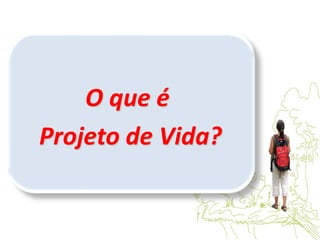 O que é
Projeto de Vida?
 