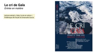 Le cri de Gaïa
Entrée en matière
Lecture extrait « Gaïa, la vie en scène »
Frédérique Aït-Touati et Emanuele Coccia
 