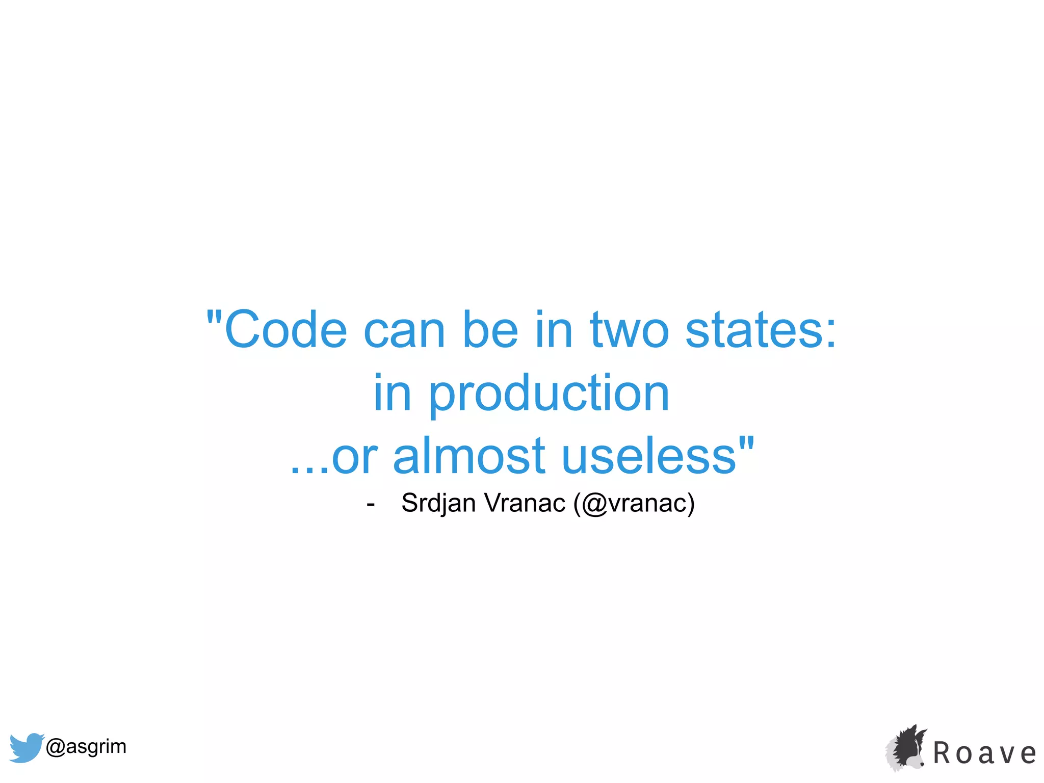@asgrim
"Code can be in two states:
in production
...or almost useless"
- Srdjan Vranac (@vranac)
 