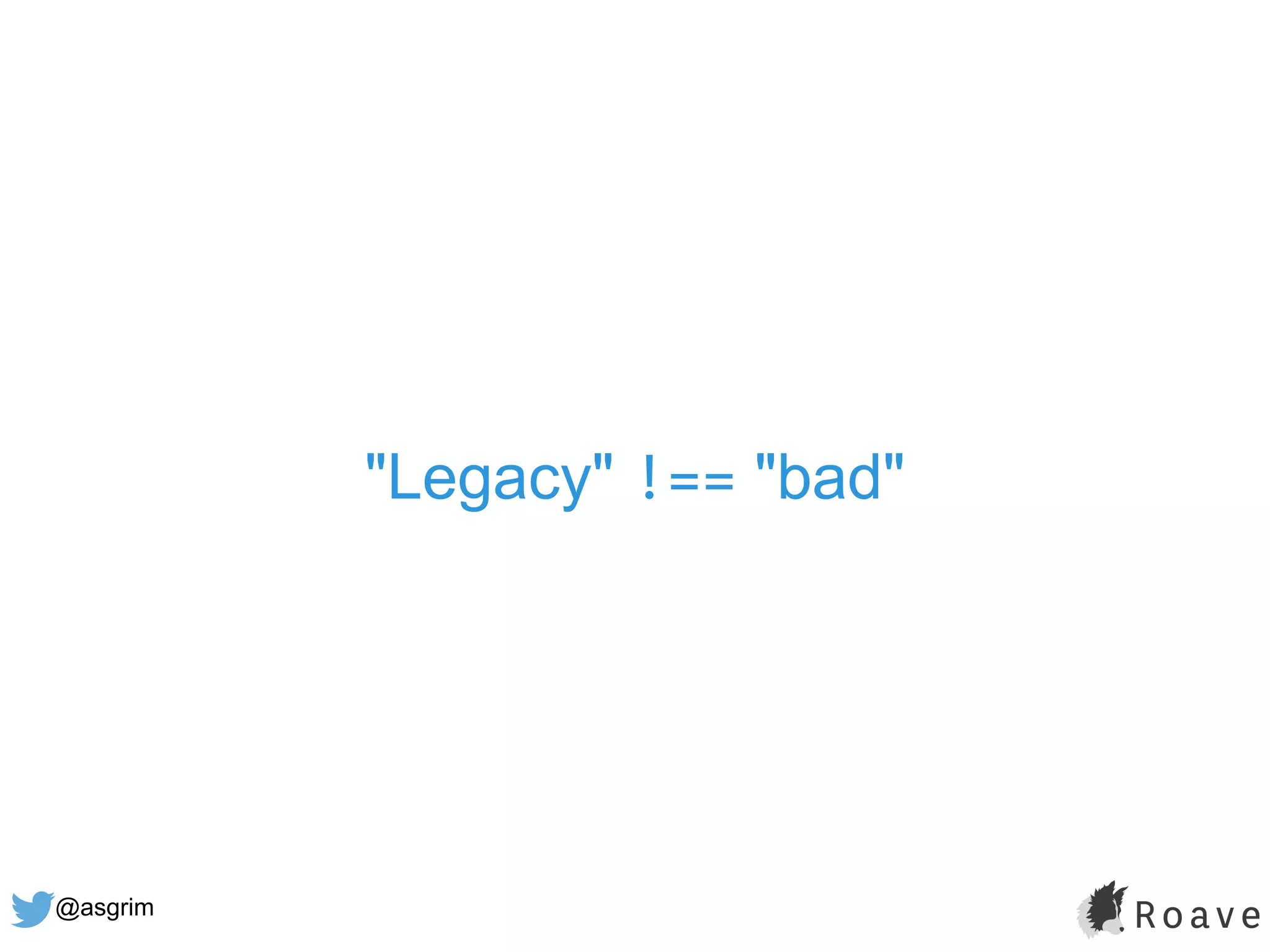 @asgrim
"Legacy" !== "bad"
 