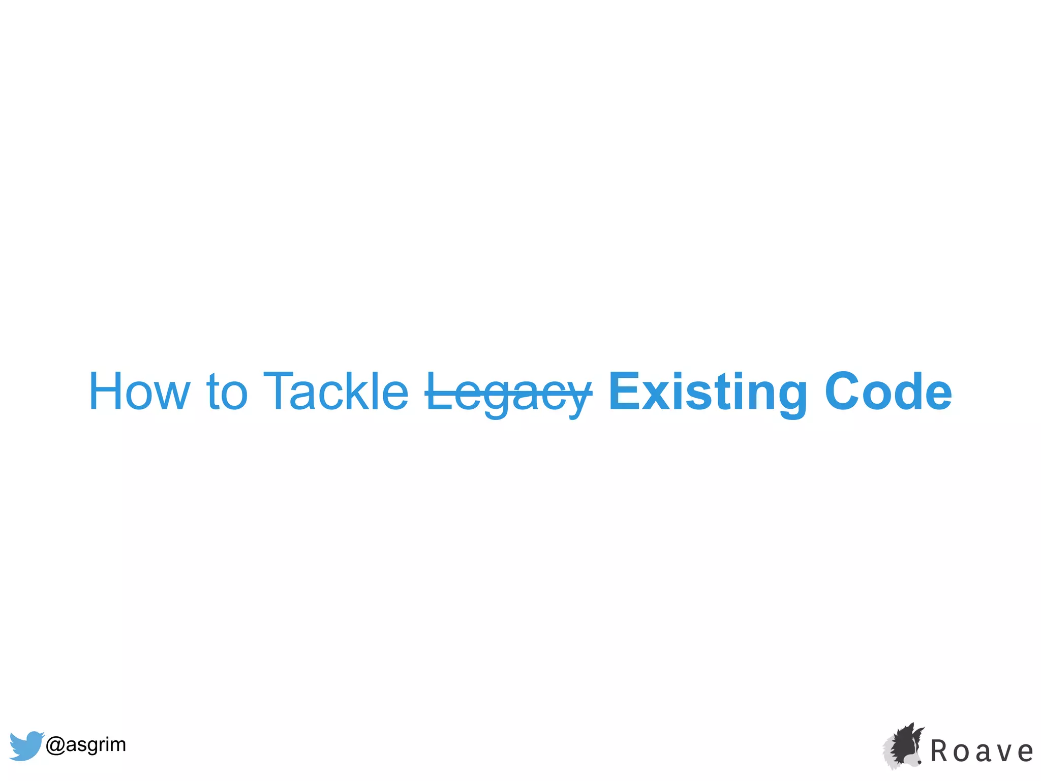 @asgrim
How to Tackle Legacy Existing Code
 