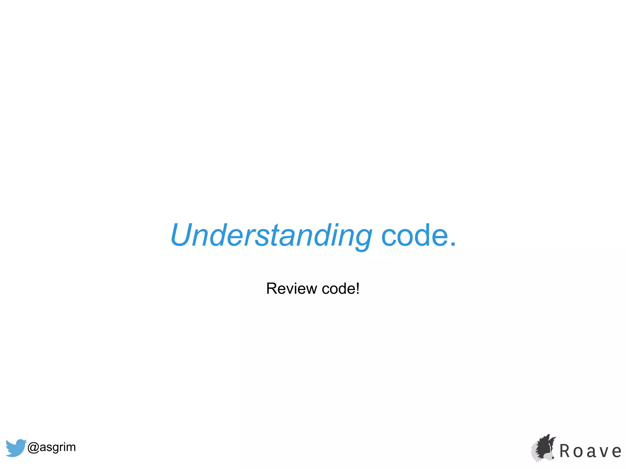 @asgrim
Understanding code.
Review code!
 