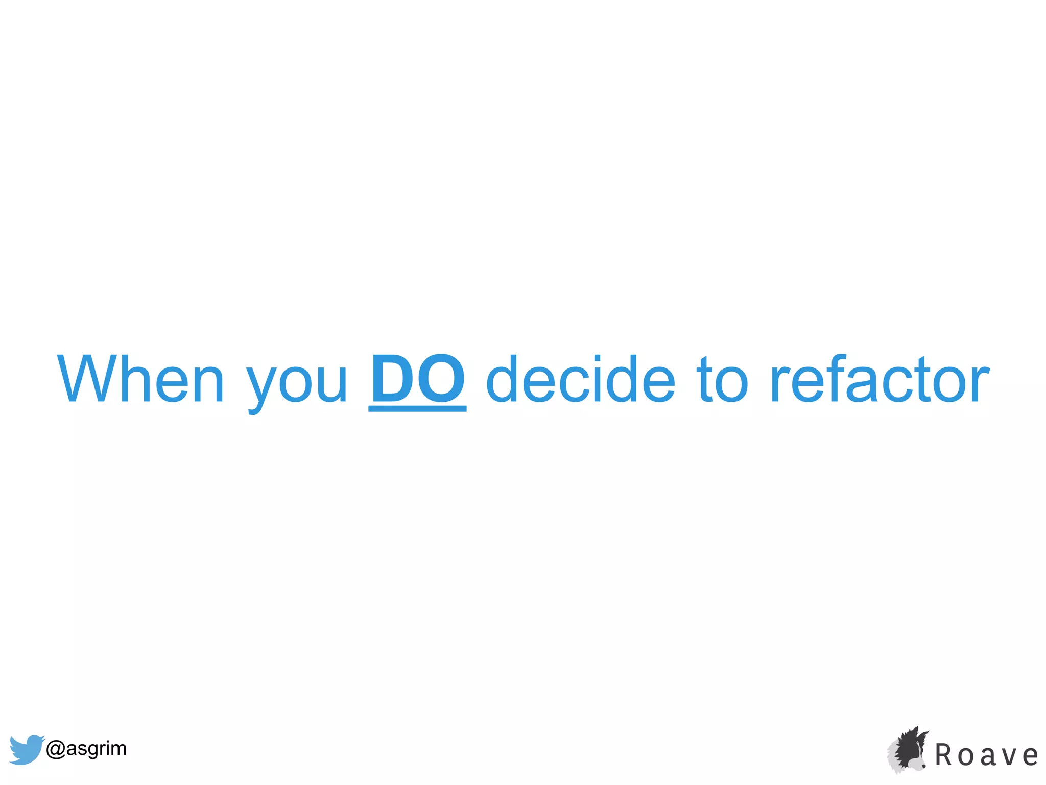 @asgrim
When you DO decide to refactor
 