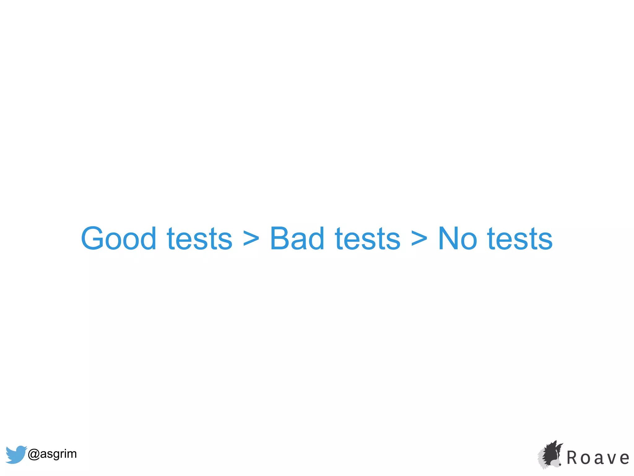 @asgrim
Good tests > Bad tests > No tests
 