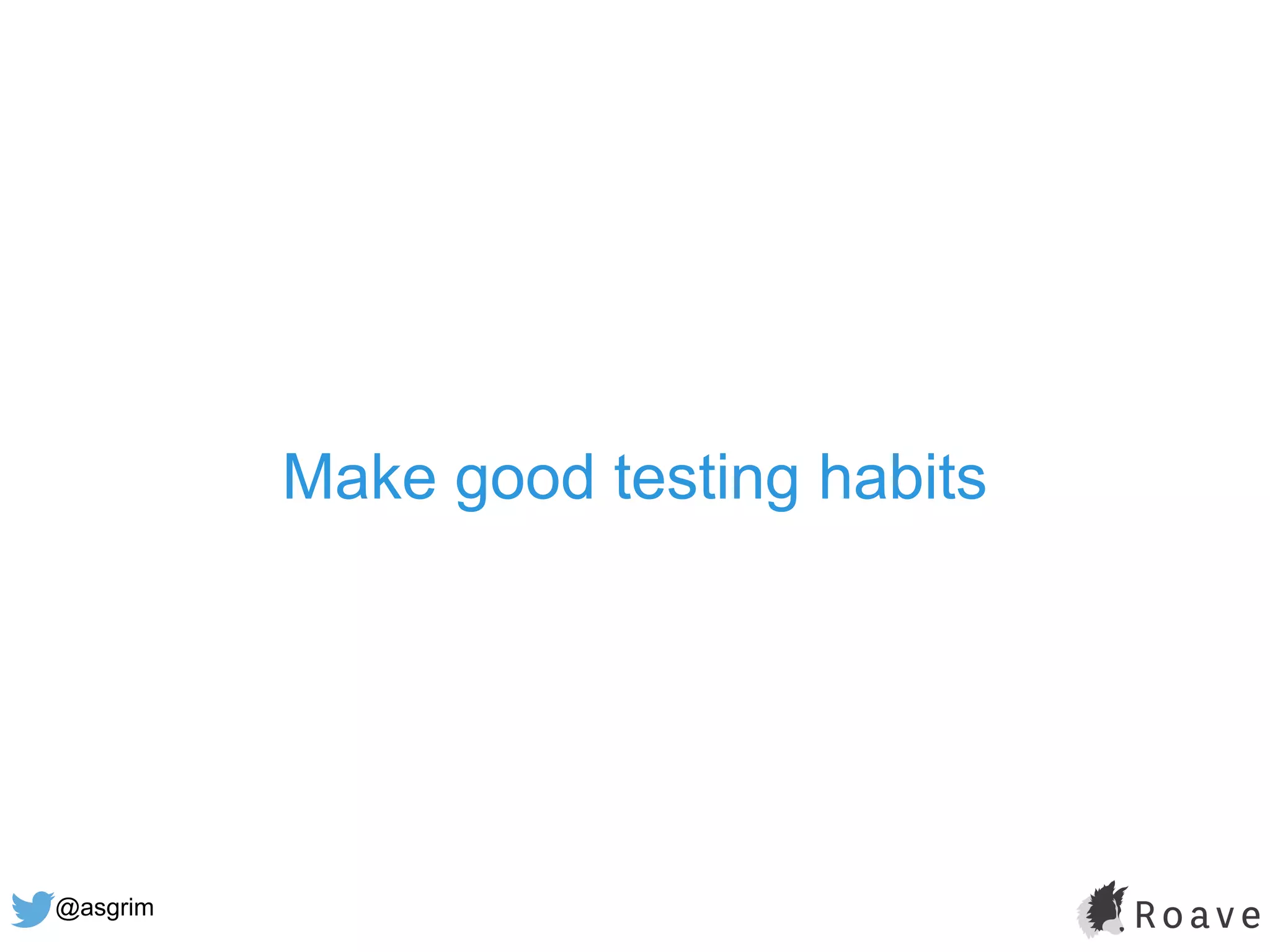 @asgrim
Make good testing habits
 