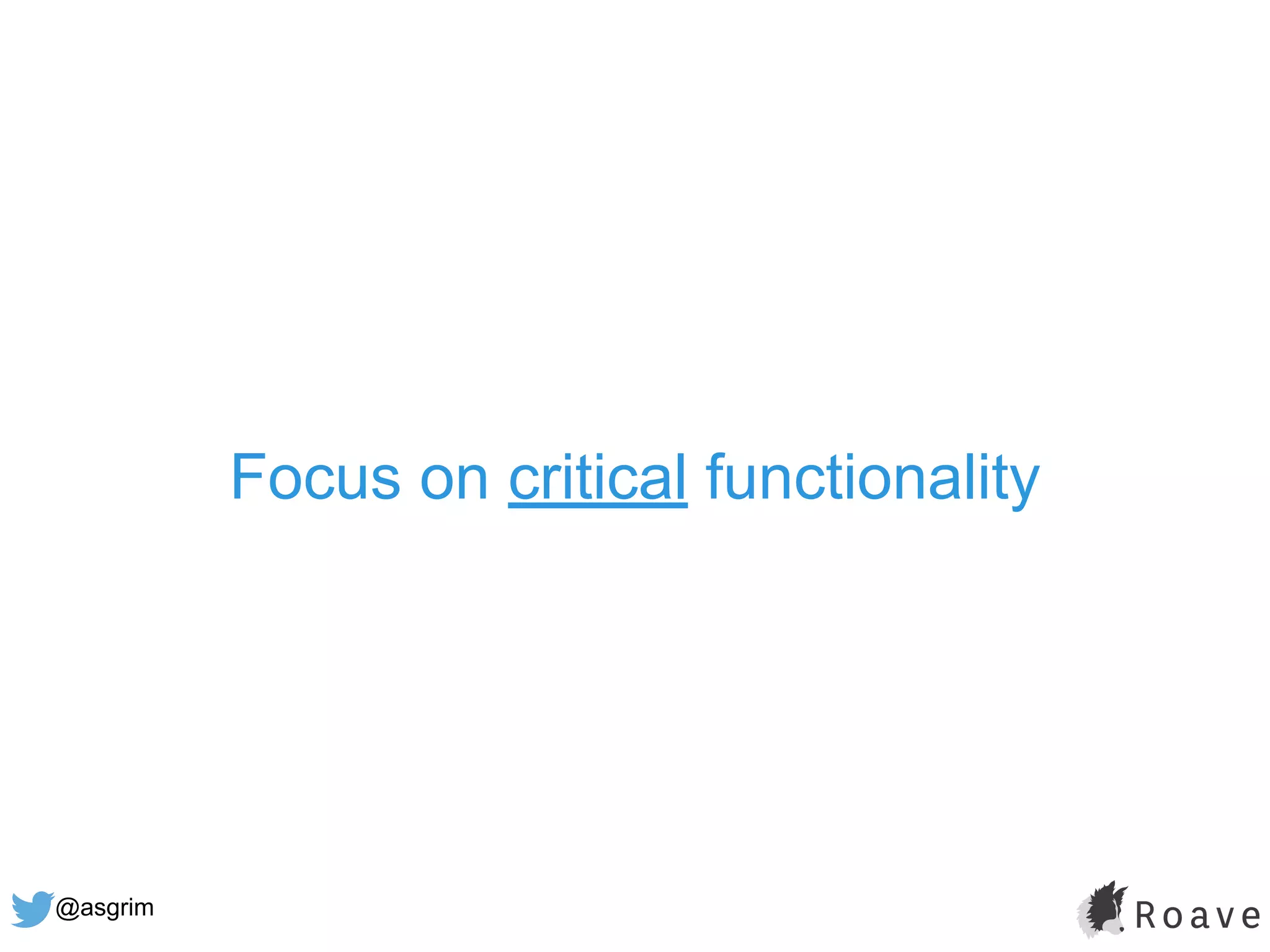 @asgrim
Focus on critical functionality
 