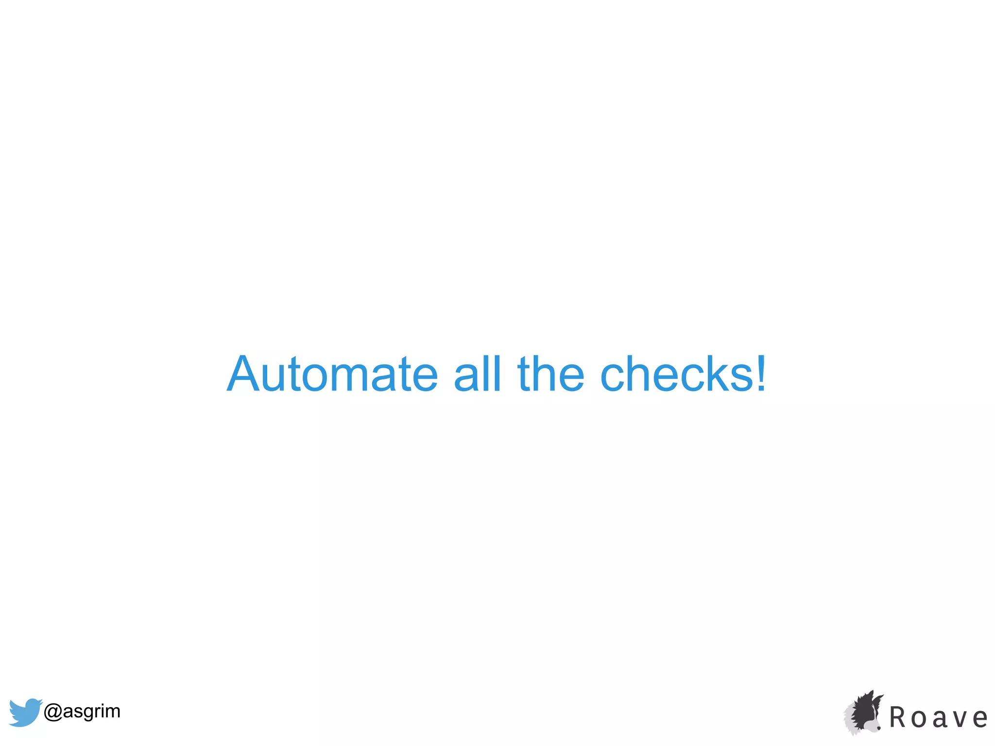 @asgrim
Automate all the checks!
 