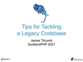 @asgrim
Tips for Tackling
a Legacy Codebase
James Titcumb
ScotlandPHP 2021
 