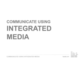 COMMUNICATE USING INTEGRATED MEDIA
COMMUNICATE USING
INTEGRATED
MEDIA
 