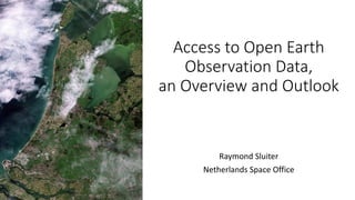 Access to Open Earth
Observation Data,
an Overview and Outlook
Raymond Sluiter
Netherlands Space Office
 