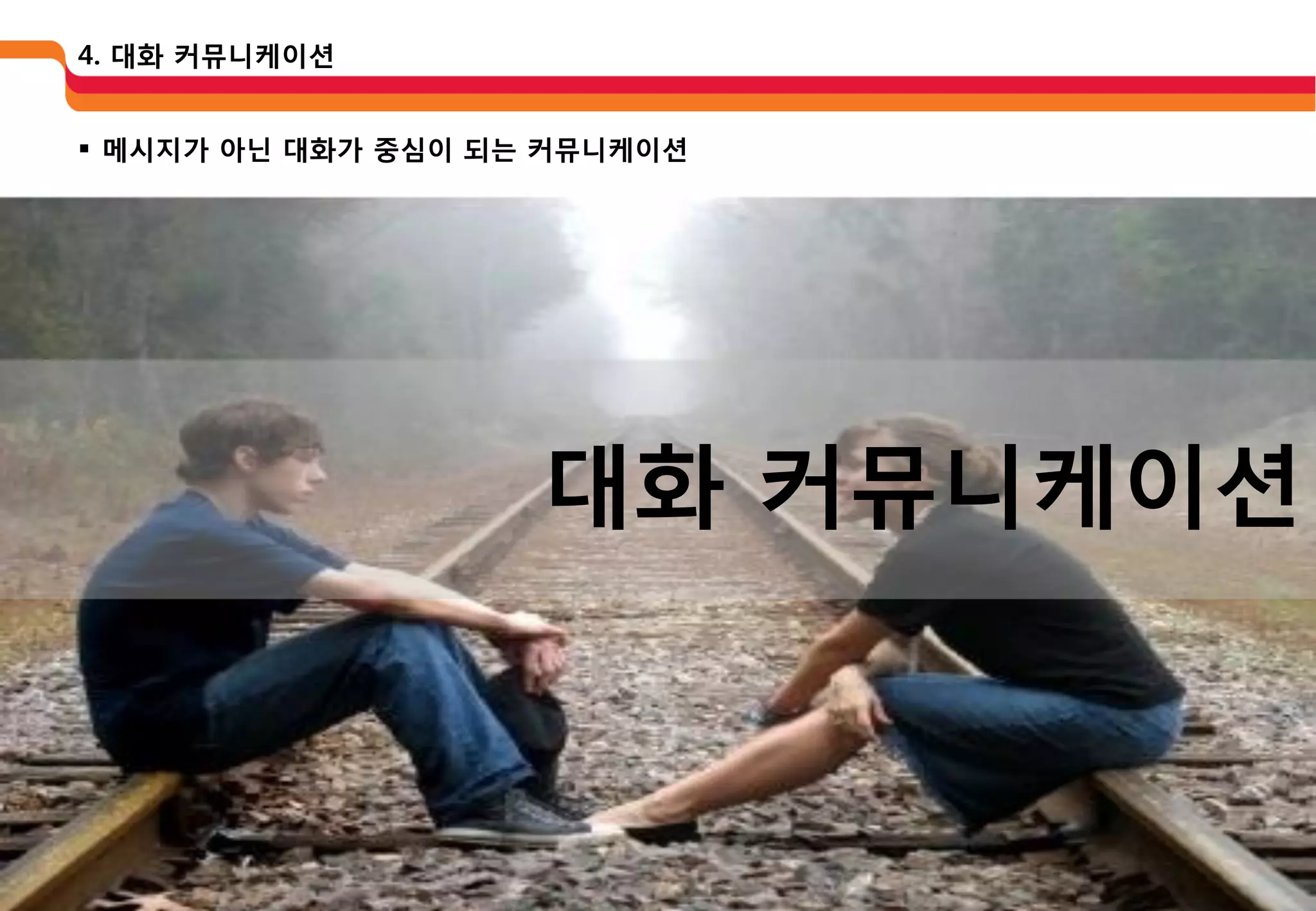 4. 대화 커뮤니케이션


 메시지가 아닌 대화가 중심이 되는 커뮤니케이션




                    대화 커뮤니케이션
 