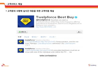 - 고객서비스 채널


 고객문의 사항에 실시갂 대응을 위한 고객지웎 채널




                    twitter.com/twelpforce
 