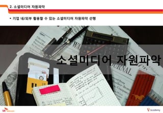 2. 소셜미디어 자웎파악


 기업 내/외부 활용할 수 있는 소셜미디어 자웎파악 선행




                 소셜미디어 자웎파악
 