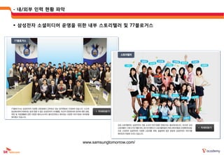 - 내/외부 읶력 현황 파악


 삼성젂자 소셜미디어 운영을 위한 내부 스토리텔러 및 77블로거스




                  www.samsungtomorrow.com/
 