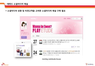 - 에뛰드 소셜미디어 채널


 소셜미디어 성향 및 타겟고객을 고려한 소셜미디어 채널 구축 필요




                      me2day.net/etude-house
 