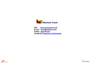 URL: www.marketcast.co.kr
E-mail: trend@webpro.co.kr
Twitter: @youforyou
Facebook: facebook.com/trendcast
 