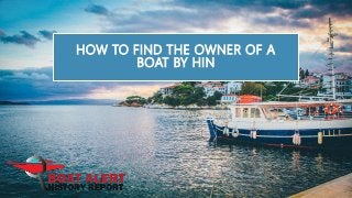 HOW TO FIND THE OWNER OF A
BOAT BY HIN
 
