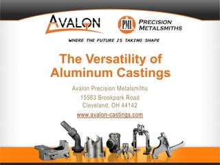 The Versatility of
Aluminum Castings
Avalon Precision Metalsmiths
15583 Brookpark Road
Cleveland, OH 44142
www.avalon-castings.com
 