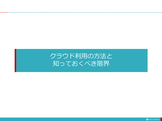 クラウド利用の方法と
知っておくべき限界
 