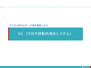 5G （次世代移動体通信システム）
デジタル時代のデータ連係基盤となる
 