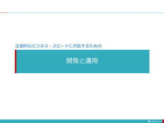 開発と運用
圧倒的なビジネス・スピードに対処するための
 