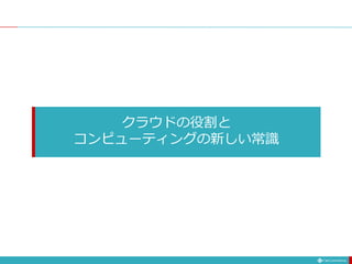 クラウドの役割と
コンピューティングの新しい常識
 