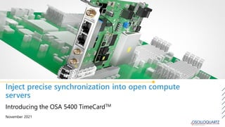 Inject precise synchronization into open compute
servers
November 2021
Introducing the OSA 5400 TimeCardTM
Picture needs to be changed
 