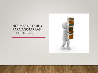 NORMAS DE ESTILO
PARA ANOTAR LAS
REFERENCIAS,
 