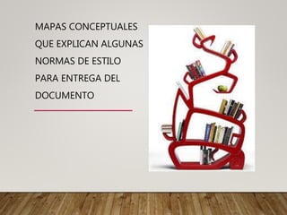 MAPAS CONCEPTUALES
QUE EXPLICAN ALGUNAS
NORMAS DE ESTILO
PARA ENTREGA DEL
DOCUMENTO
 