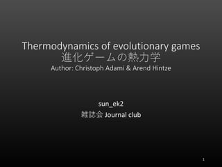 Thermodynamics of evolutionary games
進化ゲームの熱力学
Author: Christoph Adami & Arend Hintze
sun_ek2
雑誌会 Journal club
1
 