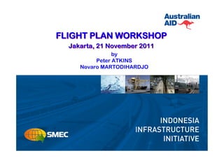 FLIGHT PLAN WORKSHOP
  Jakarta, 21 November 2011
                by
          Peter ATKINS
     Novaro MARTODIHARDJO
 