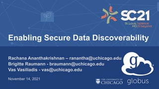 Enabling Secure Data Discoverability
Rachana Ananthakrishnan – ranantha@uchicago.edu
Brigitte Raumann - braumann@uchicago.edu
Vas Vasiliadis - vas@uchicago.edu
November 14, 2021
 