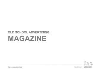 ADVERTISING A BRAND
OLD SCHOOL ADVERTISING:
MAGAZINE
lia s. Associates
 