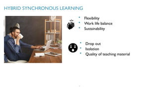 HYBRID SYNCHRONOUS LEARNING
7
Flexibility
Work life balance
Sustainability
Drop out
Isolation
Quality of teaching material
 