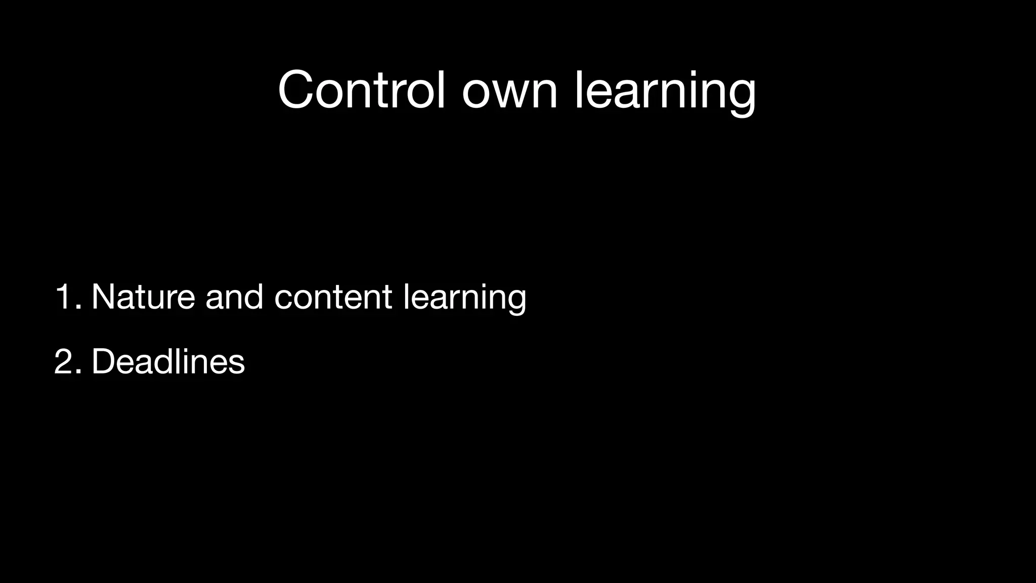 Control own learning
1. Nature and content learning

2. Deadlines
 
