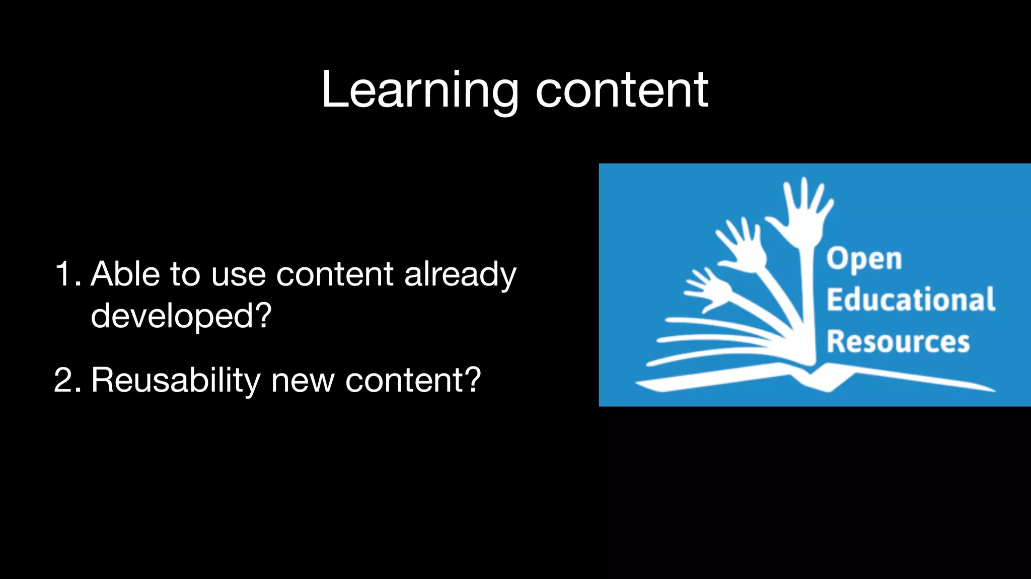 Learning content
1. Able to use content already  
developed?

2. Reusability new content?
 